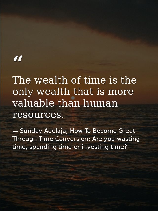 The wealth of time is the only wealth that is more valuable than human resources. — Sunday Adelaja, How To Become Great Through Time Conversion: Are you wasting time, spending time or investing time?