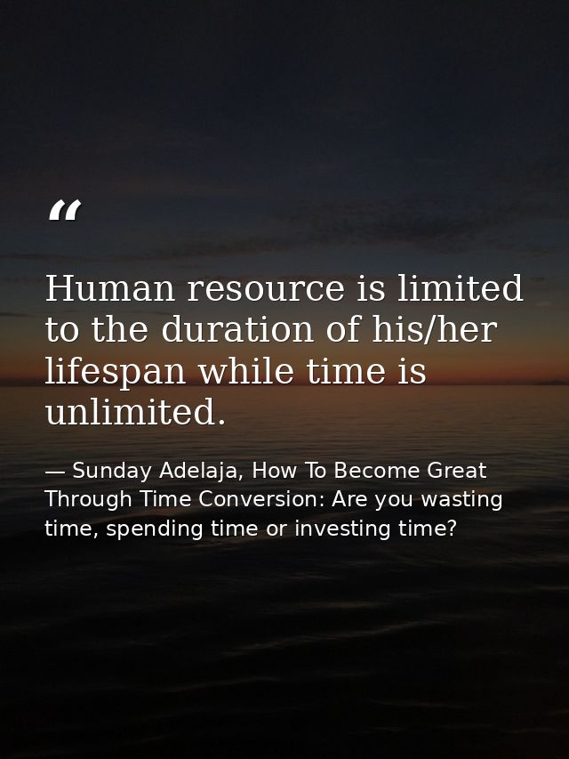 Human resource is limited to the duration of his/her lifespan while time is unlimited. — Sunday Adelaja, How To Become Great Through Time Conversion: Are you wasting time, spending time or investing time?