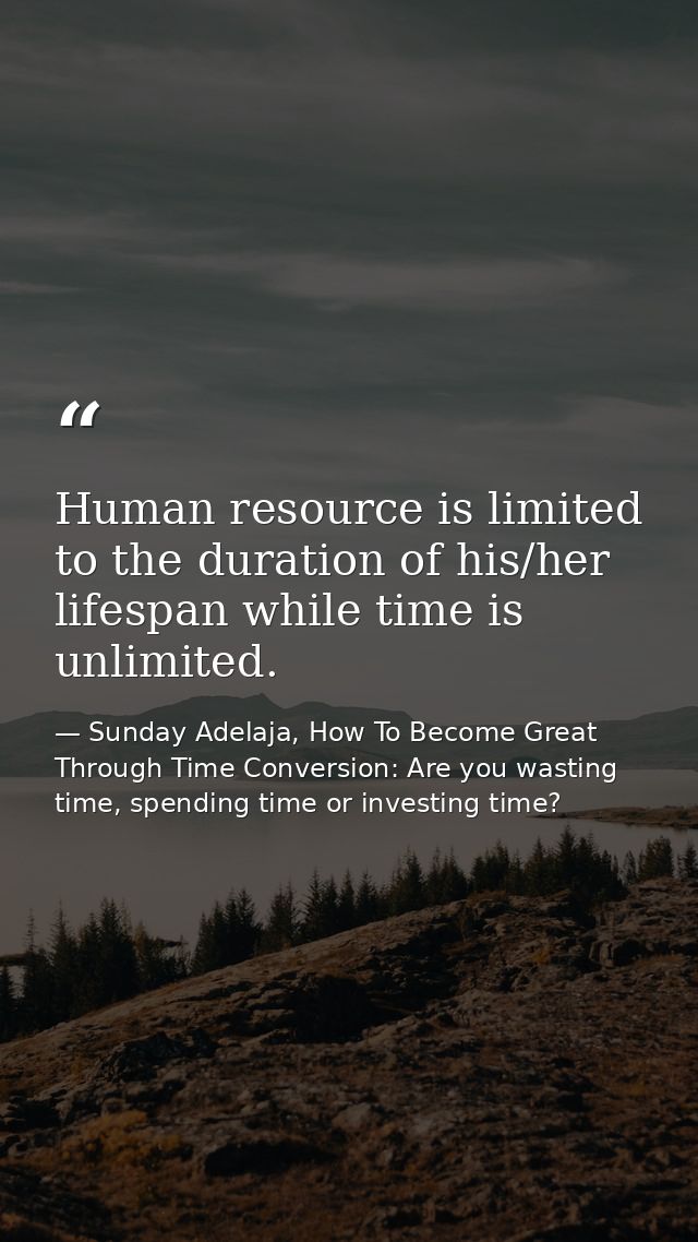 Human resource is limited to the duration of his/her lifespan while time is unlimited. — Sunday Adelaja, How To Become Great Through Time Conversion: Are you wasting time, spending time or investing time?