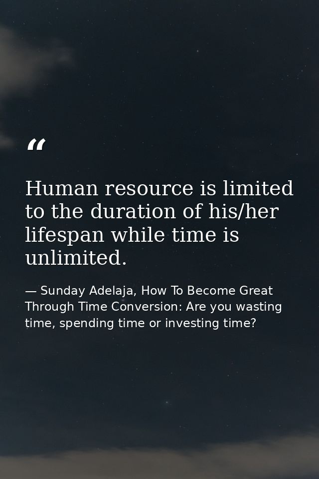 Human resource is limited to the duration of his/her lifespan while time is unlimited. — Sunday Adelaja, How To Become Great Through Time Conversion: Are you wasting time, spending time or investing time?