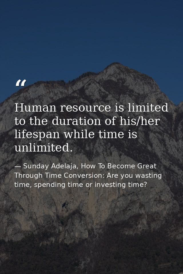 Human resource is limited to the duration of his/her lifespan while time is unlimited. — Sunday Adelaja, How To Become Great Through Time Conversion: Are you wasting time, spending time or investing time?