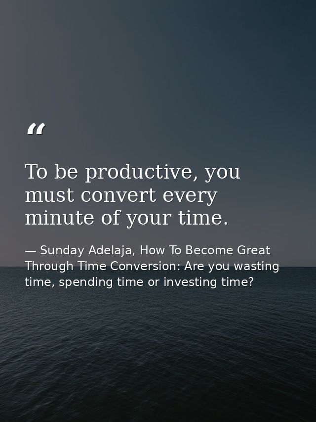 To be productive, you must convert every minute of your time. — Sunday Adelaja, How To Become Great Through Time Conversion: Are you wasting time, spending time or investing time?