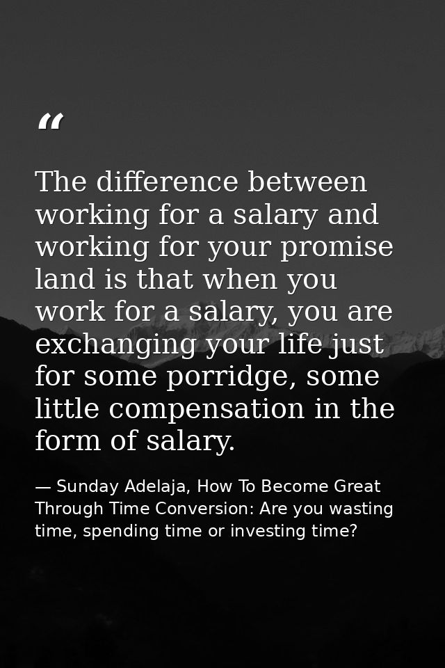 The difference between working for a salary and working for your promise land is that when you work for a salary, you ar — Sunday Adelaja, How To Become Great Through Time Conversion: Are you wasting time, spending time or investing time?