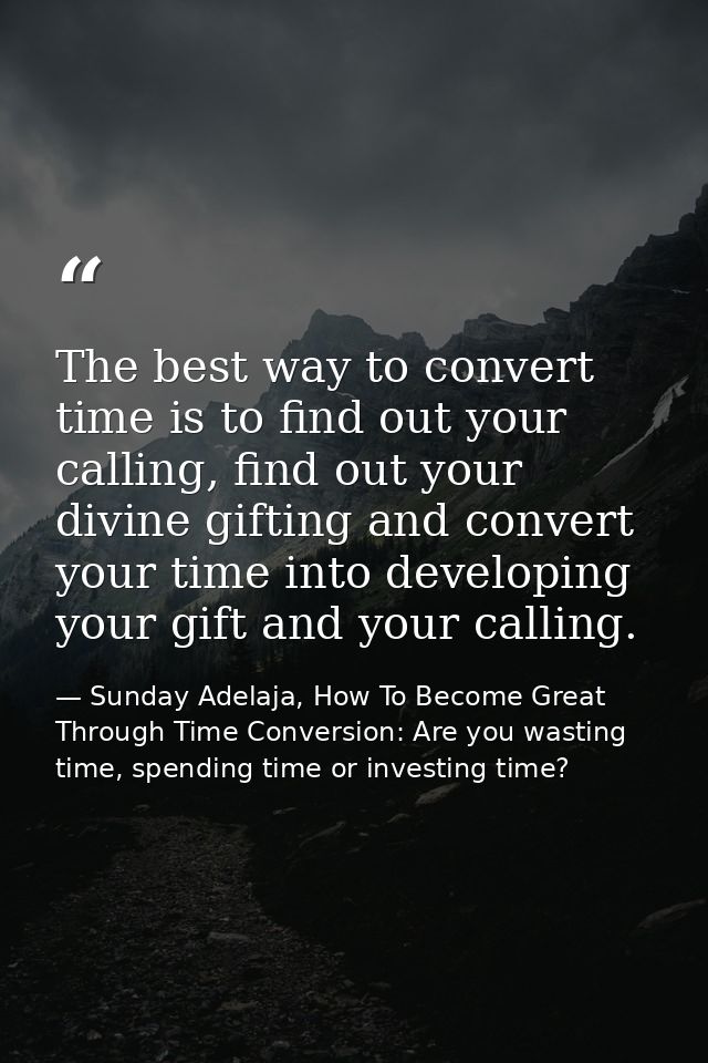 The best way to convert time is to find out your calling, find out your divine gifting and convert your time into develo — Sunday Adelaja, How To Become Great Through Time Conversion: Are you wasting time, spending time or investing time?