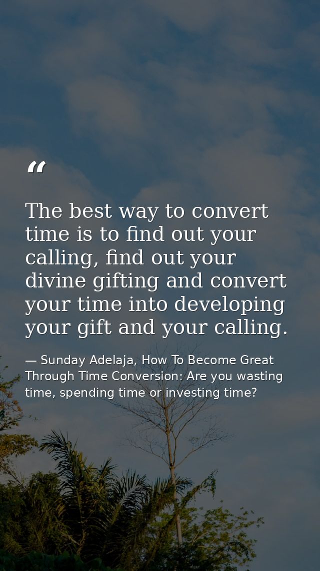 The best way to convert time is to find out your calling, find out your divine gifting and convert your time into develo — Sunday Adelaja, How To Become Great Through Time Conversion: Are you wasting time, spending time or investing time?