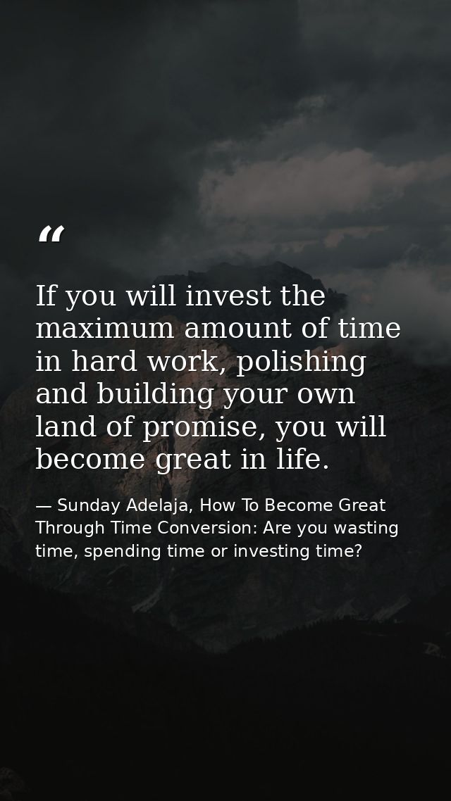 If you will invest the maximum amount of time in hard work, polishing and building your own land of promise, you will be — Sunday Adelaja, How To Become Great Through Time Conversion: Are you wasting time, spending time or investing time?