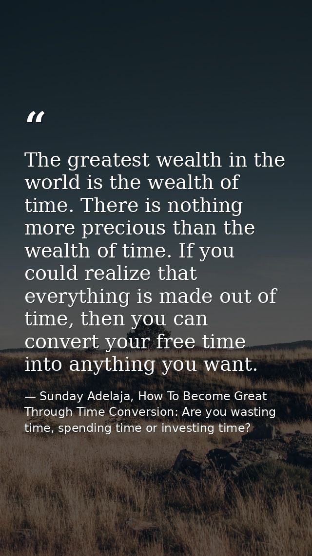 The greatest wealth in the world is the wealth of time. There is nothing more precious than the wealth of time. If you c — Sunday Adelaja, How To Become Great Through Time Conversion: Are you wasting time, spending time or investing time?