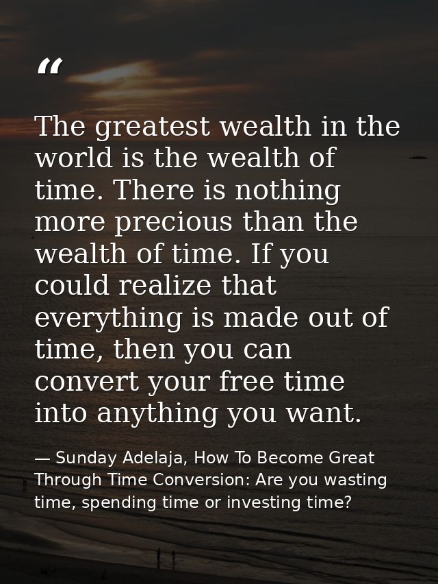 The greatest wealth in the world is the wealth of time. There is nothing more precious than the wealth of time. If you c — Sunday Adelaja, How To Become Great Through Time Conversion: Are you wasting time, spending time or investing time?