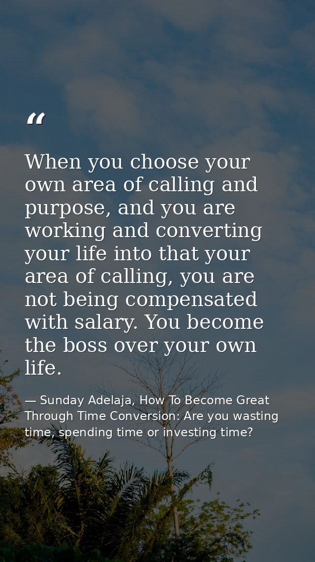 When you choose your own area of calling and purpose, and you are working and converting your life into that your area o — Sunday Adelaja, How To Become Great Through Time Conversion: Are you wasting time, spending time or investing time?