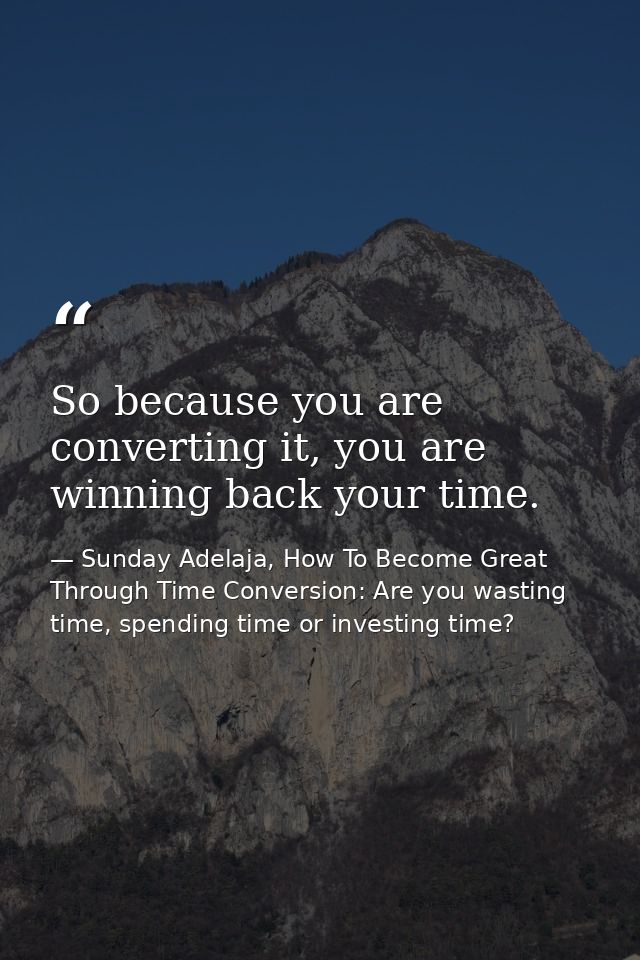 So because you are converting it, you are winning back your time. — Sunday Adelaja, How To Become Great Through Time Conversion: Are you wasting time, spending time or investing time?