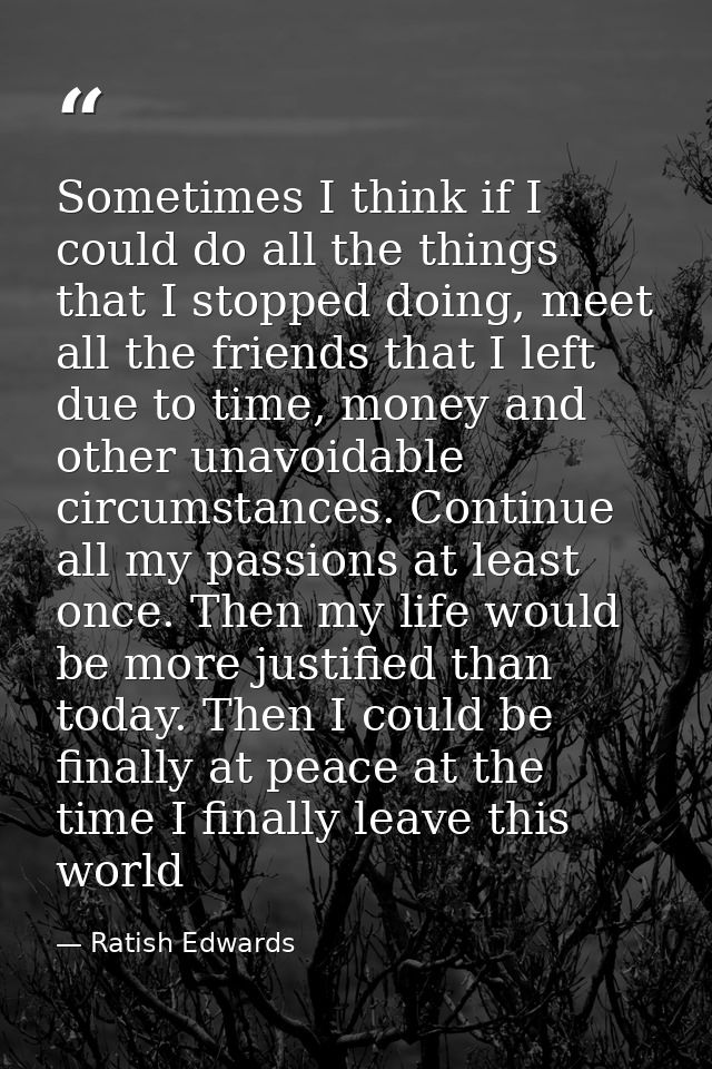Sometimes I think if I could do all the things that I stopped doing, meet all the friends that I left due to time, money — Ratish Edwards
