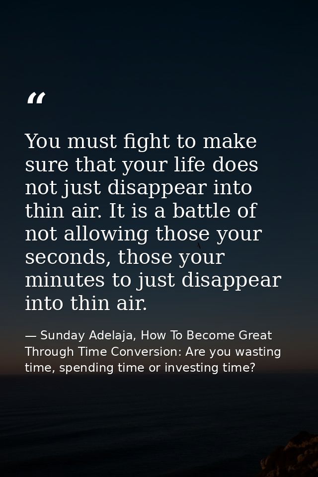 You must fight to make sure that your life does not just disappear into thin air. It is a battle of not allowing those y — Sunday Adelaja, How To Become Great Through Time Conversion: Are you wasting time, spending time or investing time?