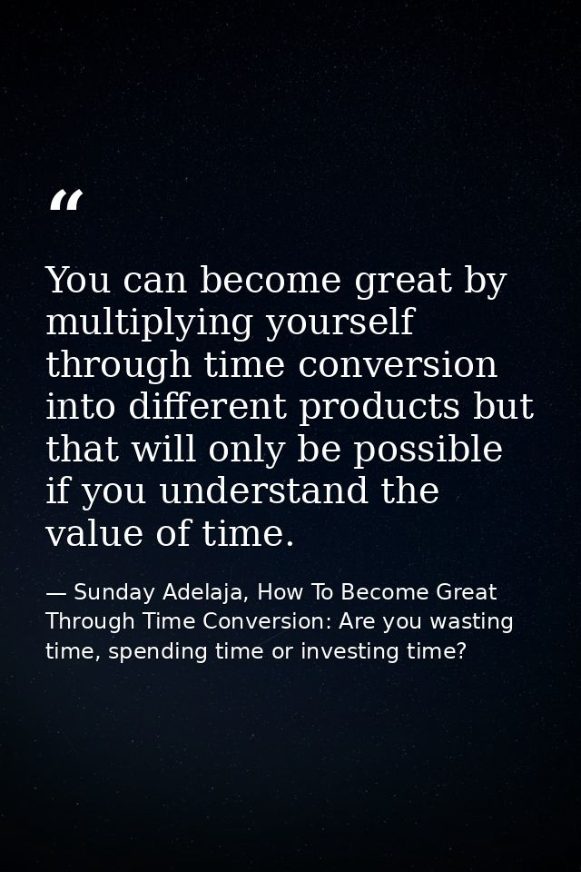 You can become great by multiplying yourself through time conversion into different products but that will only be possi — Sunday Adelaja, How To Become Great Through Time Conversion: Are you wasting time, spending time or investing time?