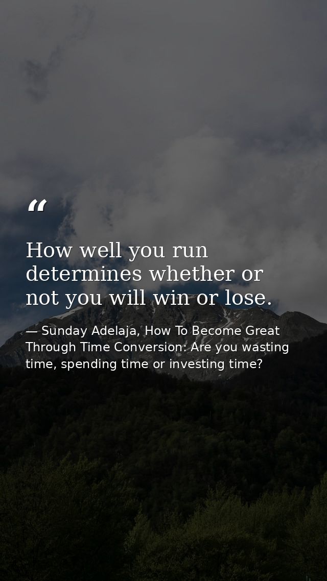 How well you run determines whether or not you will win or lose. — Sunday Adelaja, How To Become Great Through Time Conversion: Are you wasting time, spending time or investing time?