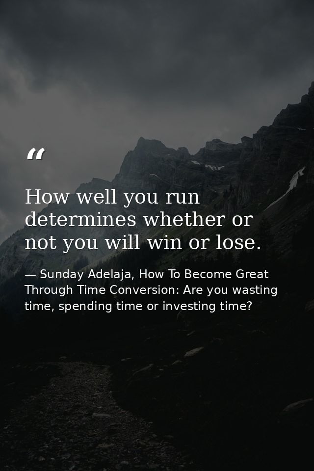 How well you run determines whether or not you will win or lose. — Sunday Adelaja, How To Become Great Through Time Conversion: Are you wasting time, spending time or investing time?