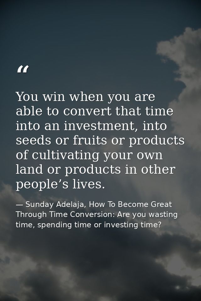 You win when you are able to convert that time into an investment, into seeds or fruits or products of cultivating your  — Sunday Adelaja, How To Become Great Through Time Conversion: Are you wasting time, spending time or investing time?