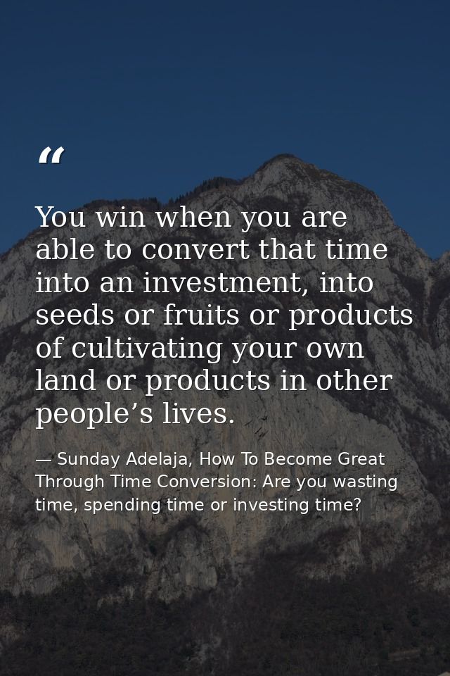 You win when you are able to convert that time into an investment, into seeds or fruits or products of cultivating your  — Sunday Adelaja, How To Become Great Through Time Conversion: Are you wasting time, spending time or investing time?
