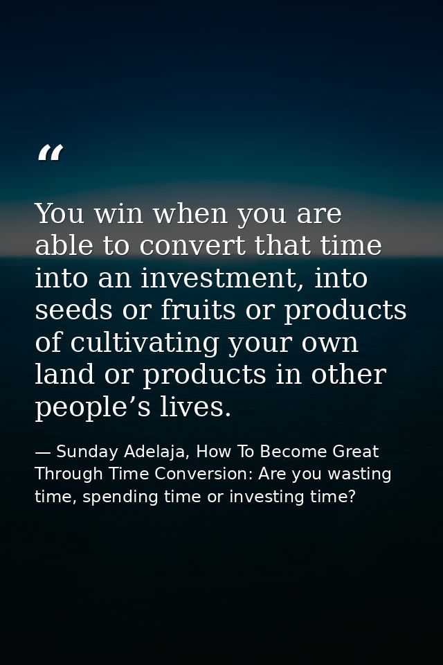 You win when you are able to convert that time into an investment, into seeds or fruits or products of cultivating your  — Sunday Adelaja, How To Become Great Through Time Conversion: Are you wasting time, spending time or investing time?