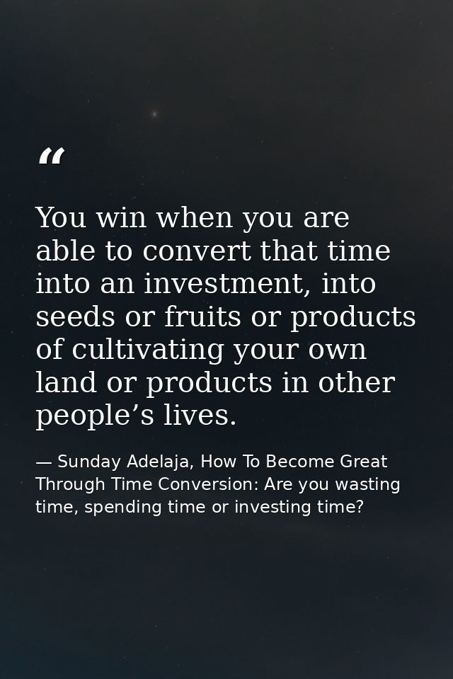 You win when you are able to convert that time into an investment, into seeds or fruits or products of cultivating your  — Sunday Adelaja, How To Become Great Through Time Conversion: Are you wasting time, spending time or investing time?