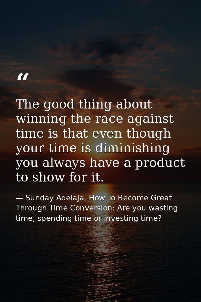 The good thing about winning the race against time is that even though your time is diminishing you always have a produc — Sunday Adelaja, How To Become Great Through Time Conversion: Are you wasting time, spending time or investing time?