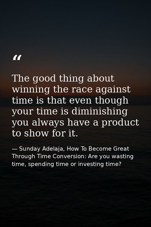 The good thing about winning the race against time is that even though your time is diminishing you always have a produc — Sunday Adelaja, How To Become Great Through Time Conversion: Are you wasting time, spending time or investing time?