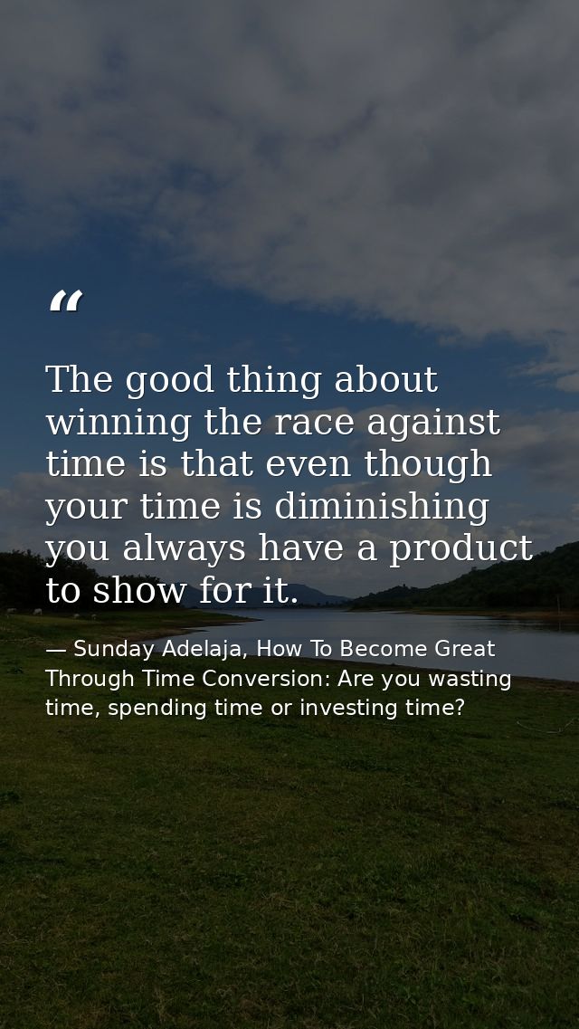 The good thing about winning the race against time is that even though your time is diminishing you always have a produc — Sunday Adelaja, How To Become Great Through Time Conversion: Are you wasting time, spending time or investing time?