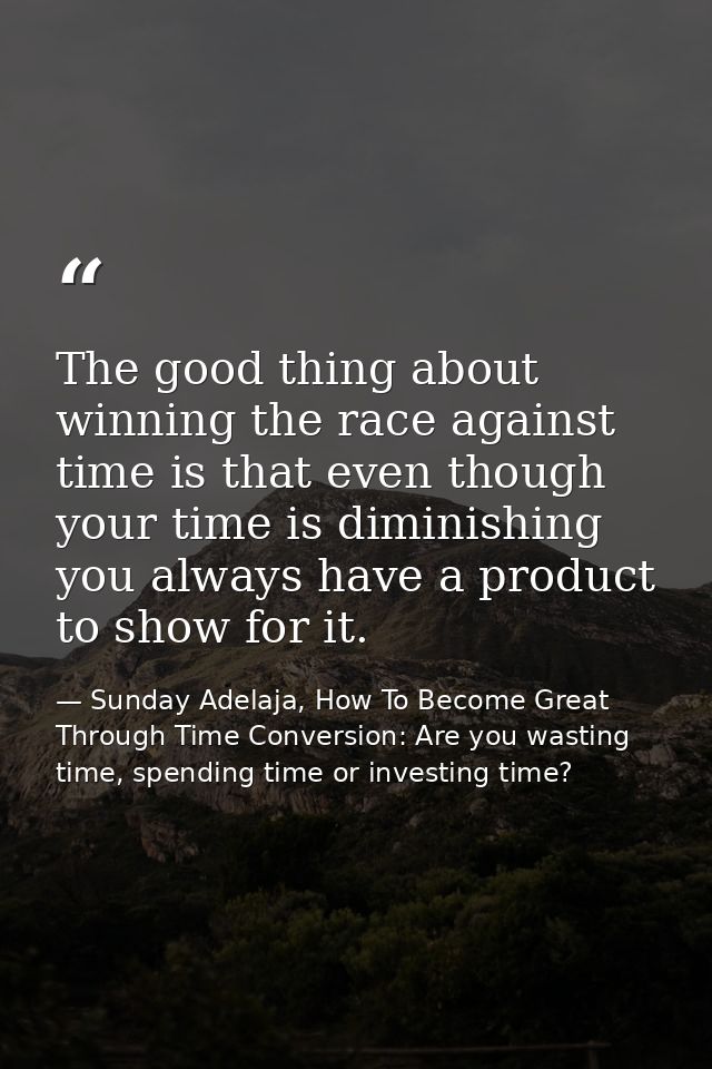 The good thing about winning the race against time is that even though your time is diminishing you always have a produc — Sunday Adelaja, How To Become Great Through Time Conversion: Are you wasting time, spending time or investing time?