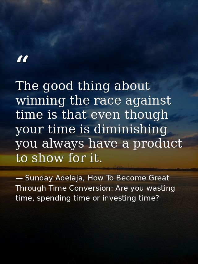 The good thing about winning the race against time is that even though your time is diminishing you always have a produc — Sunday Adelaja, How To Become Great Through Time Conversion: Are you wasting time, spending time or investing time?