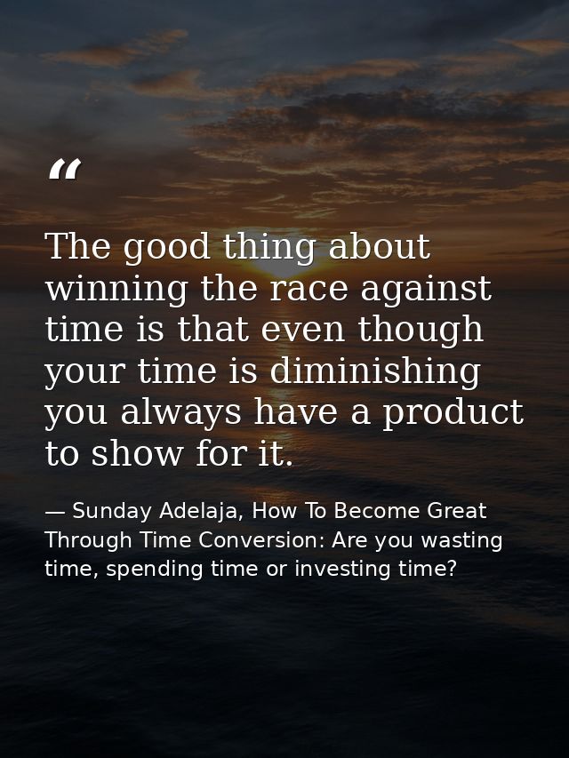 The good thing about winning the race against time is that even though your time is diminishing you always have a produc — Sunday Adelaja, How To Become Great Through Time Conversion: Are you wasting time, spending time or investing time?