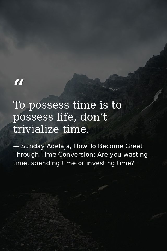 To possess time is to possess life, don’t trivialize time. — Sunday Adelaja, How To Become Great Through Time Conversion: Are you wasting time, spending time or investing time?