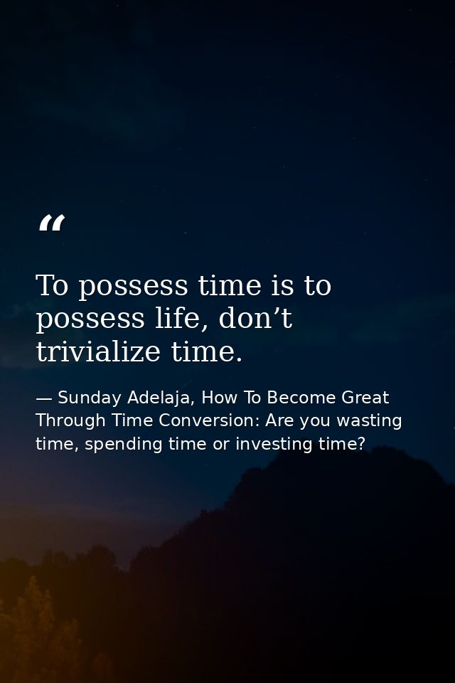 To possess time is to possess life, don’t trivialize time. — Sunday Adelaja, How To Become Great Through Time Conversion: Are you wasting time, spending time or investing time?