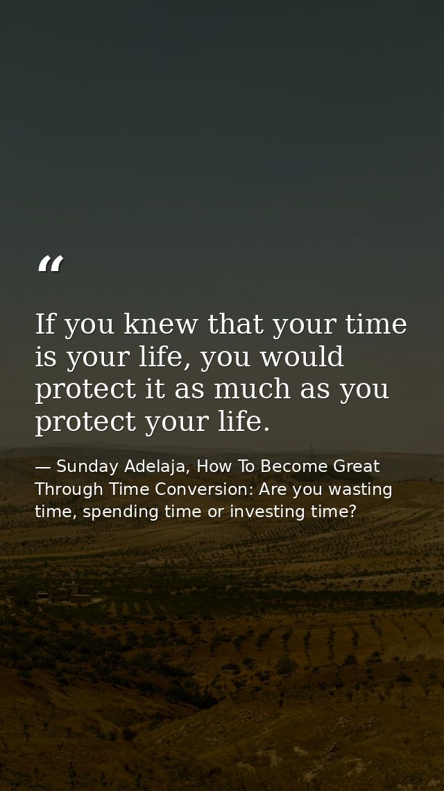 If you knew that your time is your life, you would protect it as much as you protect your life. — Sunday Adelaja, How To Become Great Through Time Conversion: Are you wasting time, spending time or investing time?