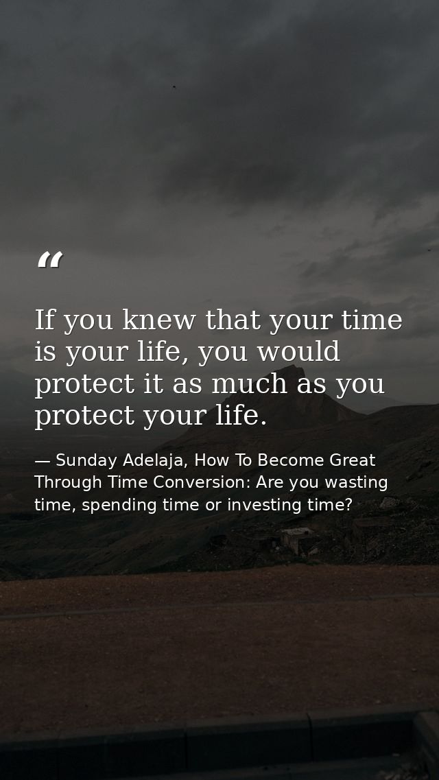 If you knew that your time is your life, you would protect it as much as you protect your life. — Sunday Adelaja, How To Become Great Through Time Conversion: Are you wasting time, spending time or investing time?