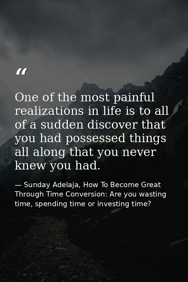 One of the most painful realizations in life is to all of a sudden discover that you had possessed things all along that — Sunday Adelaja, How To Become Great Through Time Conversion: Are you wasting time, spending time or investing time?