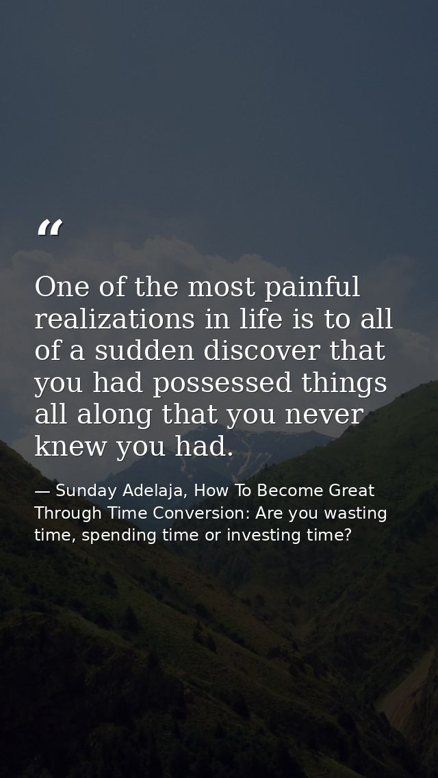 One of the most painful realizations in life is to all of a sudden discover that you had possessed things all along that — Sunday Adelaja, How To Become Great Through Time Conversion: Are you wasting time, spending time or investing time?
