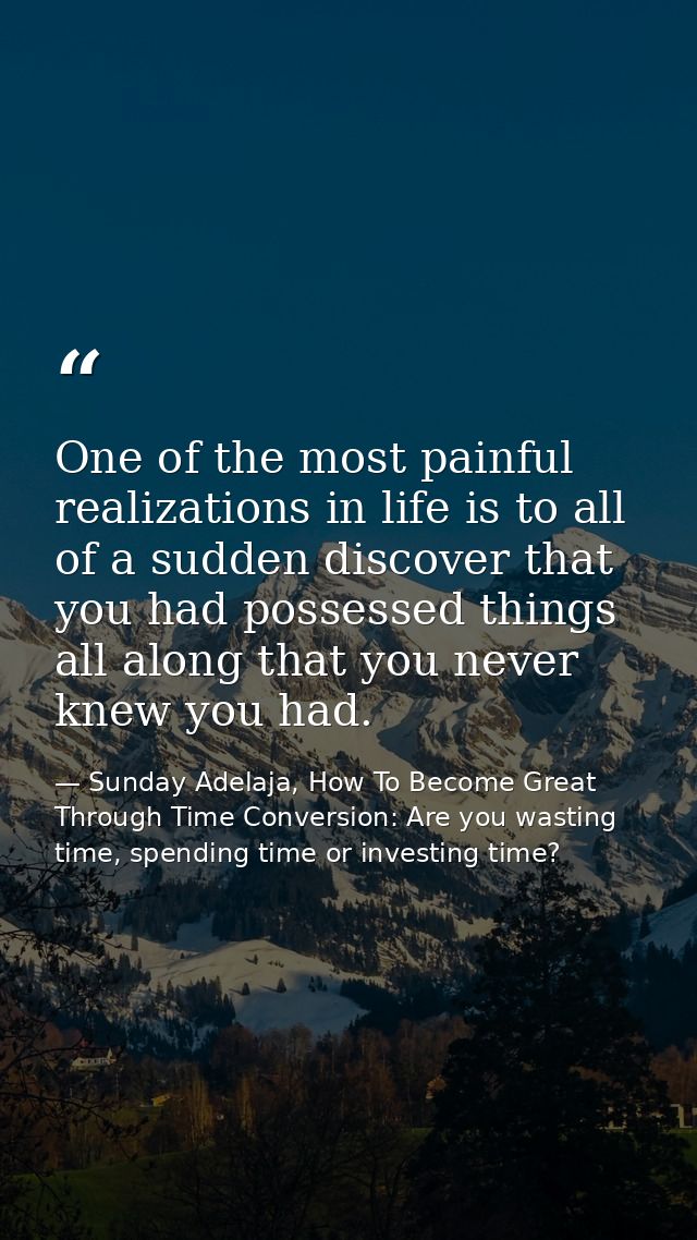 One of the most painful realizations in life is to all of a sudden discover that you had possessed things all along that — Sunday Adelaja, How To Become Great Through Time Conversion: Are you wasting time, spending time or investing time?