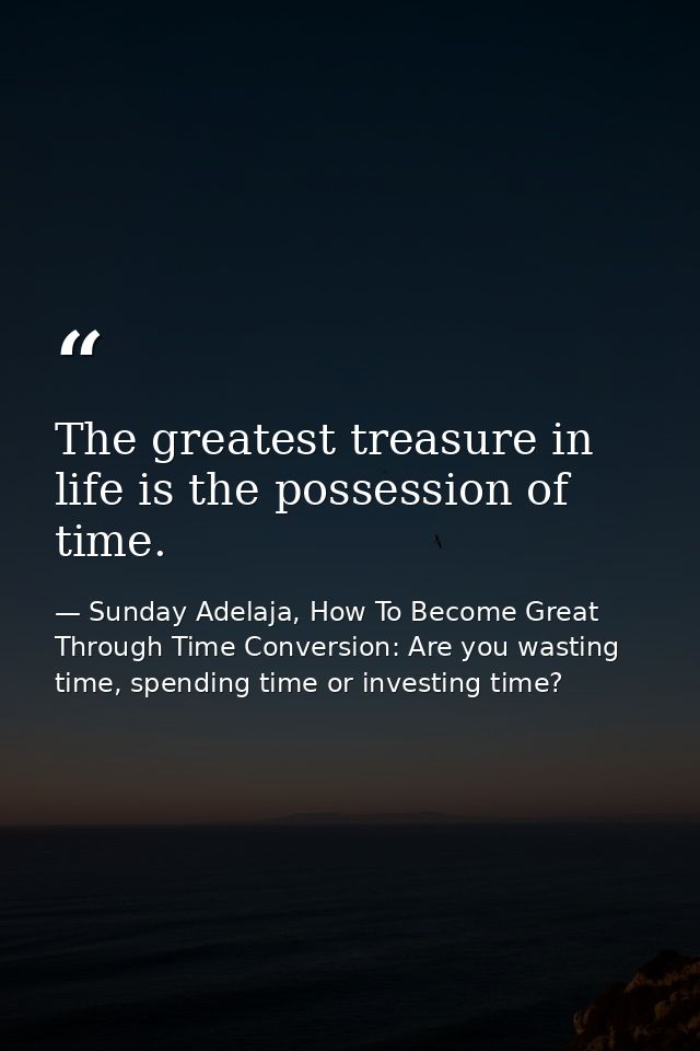 The greatest treasure in life is the possession of time. — Sunday Adelaja, How To Become Great Through Time Conversion: Are you wasting time, spending time or investing time?