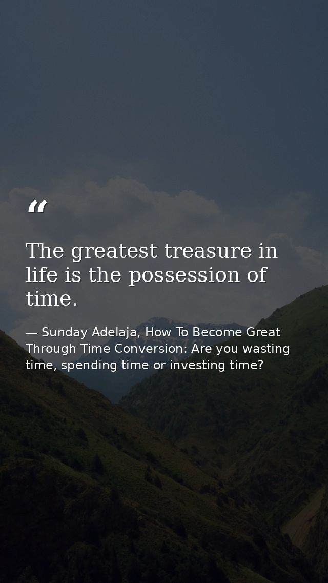 The greatest treasure in life is the possession of time. — Sunday Adelaja, How To Become Great Through Time Conversion: Are you wasting time, spending time or investing time?