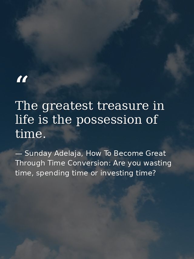 The greatest treasure in life is the possession of time. — Sunday Adelaja, How To Become Great Through Time Conversion: Are you wasting time, spending time or investing time?