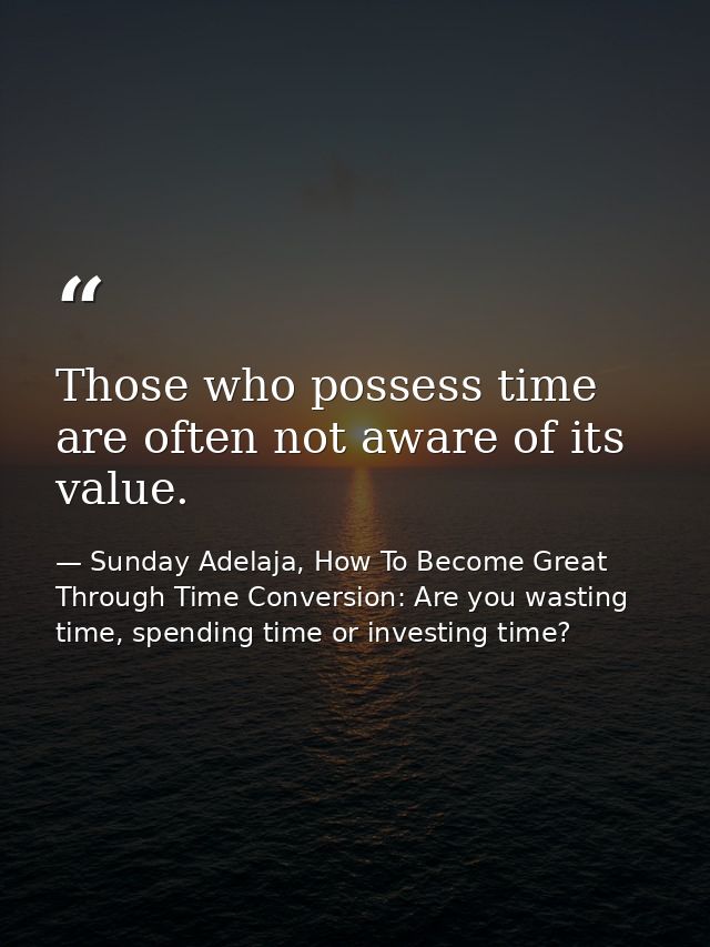 Those who possess time are often not aware of its value. — Sunday Adelaja, How To Become Great Through Time Conversion: Are you wasting time, spending time or investing time?