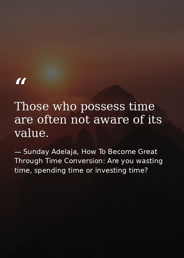 Those who possess time are often not aware of its value. — Sunday Adelaja, How To Become Great Through Time Conversion: Are you wasting time, spending time or investing time?