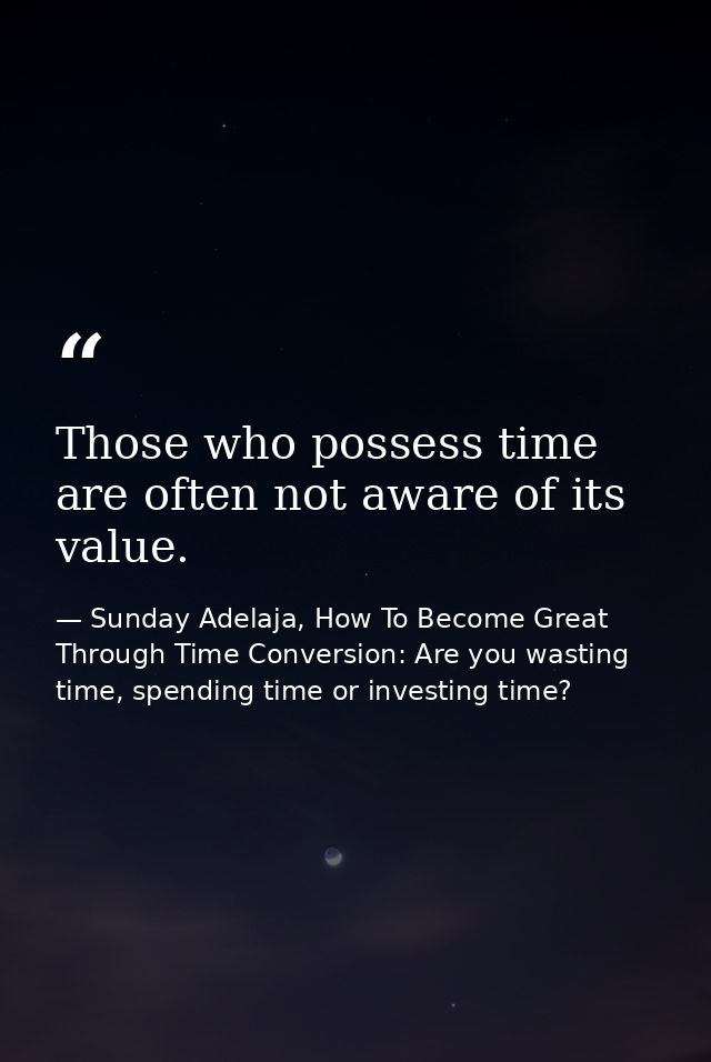 Those who possess time are often not aware of its value. — Sunday Adelaja, How To Become Great Through Time Conversion: Are you wasting time, spending time or investing time?