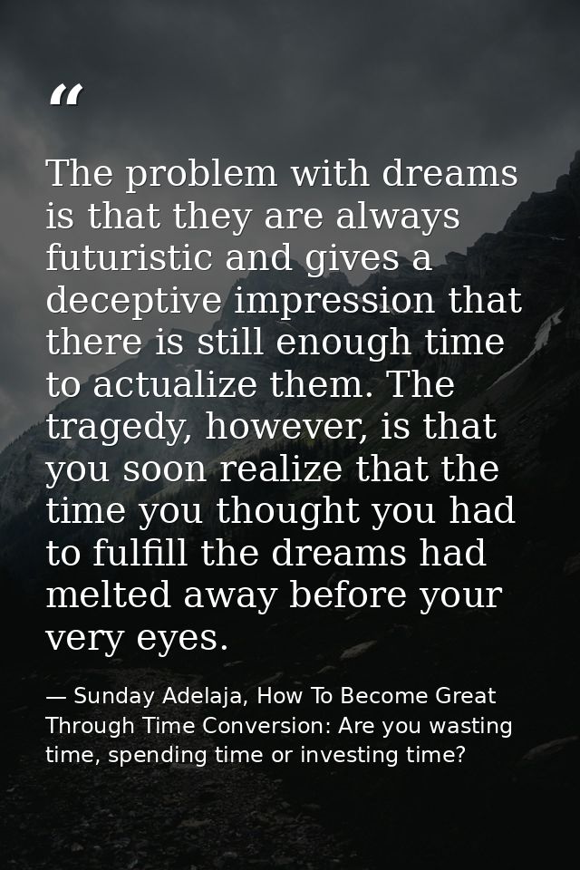 The problem with dreams is that they are always futuristic and gives a deceptive impression that there is still enough t — Sunday Adelaja, How To Become Great Through Time Conversion: Are you wasting time, spending time or investing time?