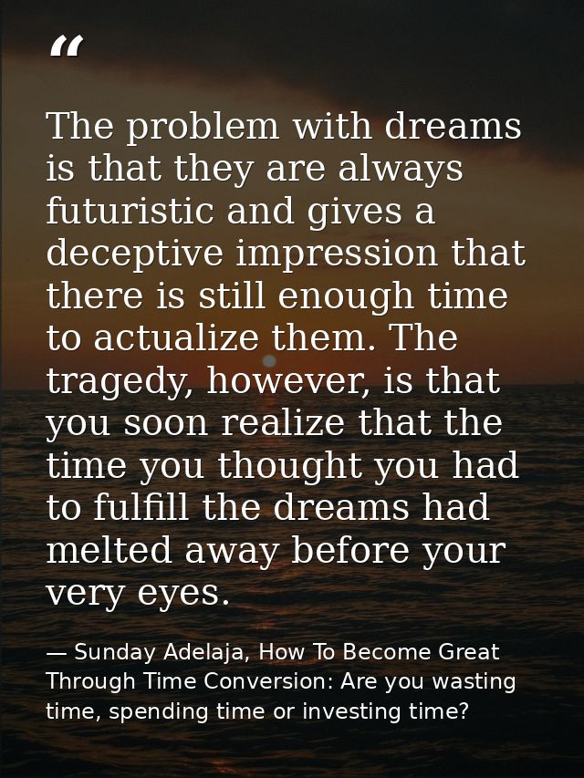 The problem with dreams is that they are always futuristic and gives a deceptive impression that there is still enough t — Sunday Adelaja, How To Become Great Through Time Conversion: Are you wasting time, spending time or investing time?