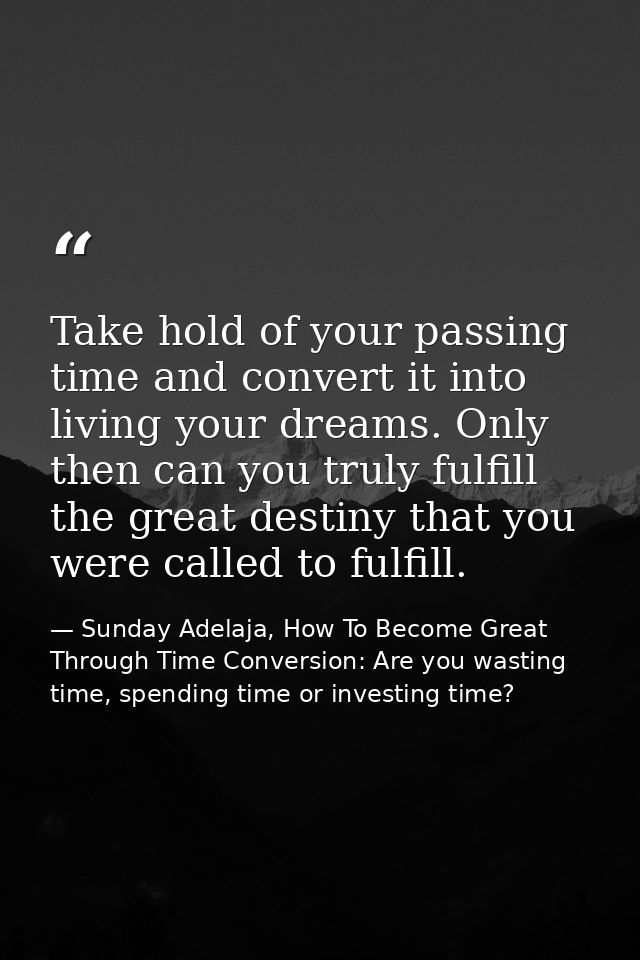 Take hold of your passing time and convert it into living your dreams. Only then can you truly fulfill the great destiny — Sunday Adelaja, How To Become Great Through Time Conversion: Are you wasting time, spending time or investing time?