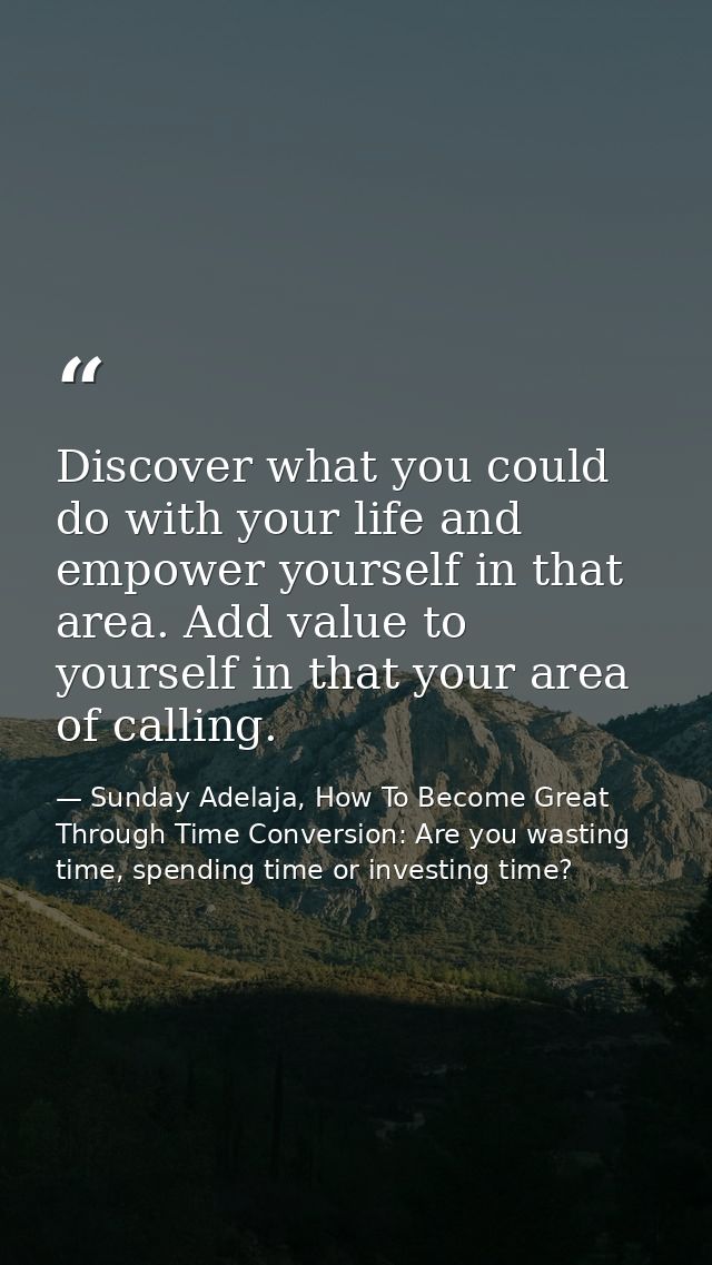 Discover what you could do with your life and empower yourself in that area. Add value to yourself in that your area of  — Sunday Adelaja, How To Become Great Through Time Conversion: Are you wasting time, spending time or investing time?