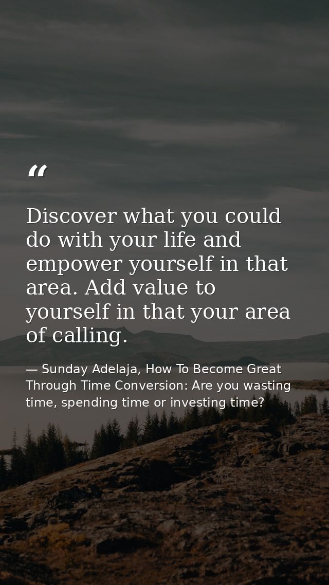 Discover what you could do with your life and empower yourself in that area. Add value to yourself in that your area of  — Sunday Adelaja, How To Become Great Through Time Conversion: Are you wasting time, spending time or investing time?
