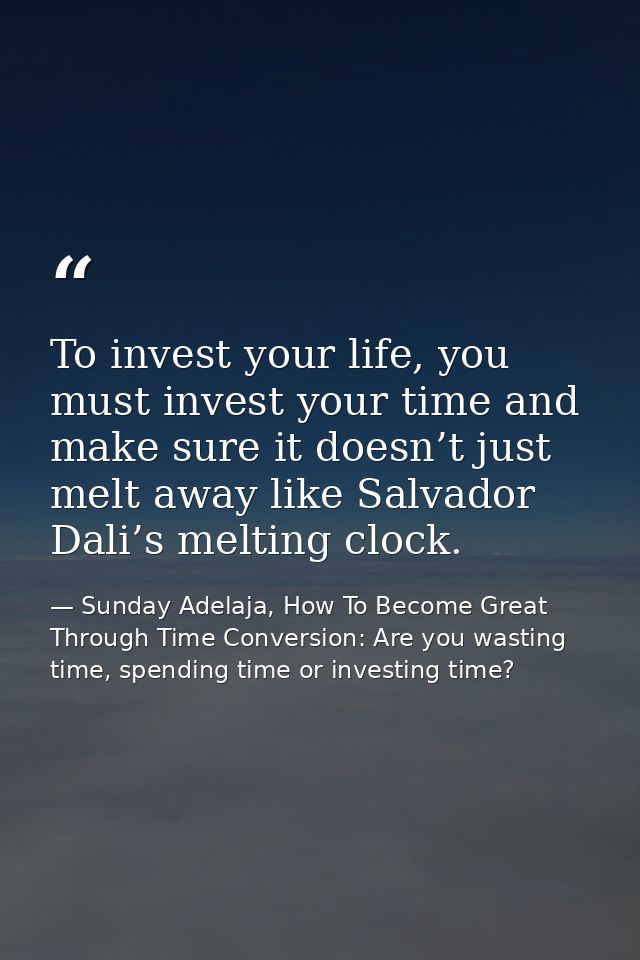 To invest your life, you must invest your time and make sure it doesn’t just melt away like Salvador Dali’s melting cloc — Sunday Adelaja, How To Become Great Through Time Conversion: Are you wasting time, spending time or investing time?