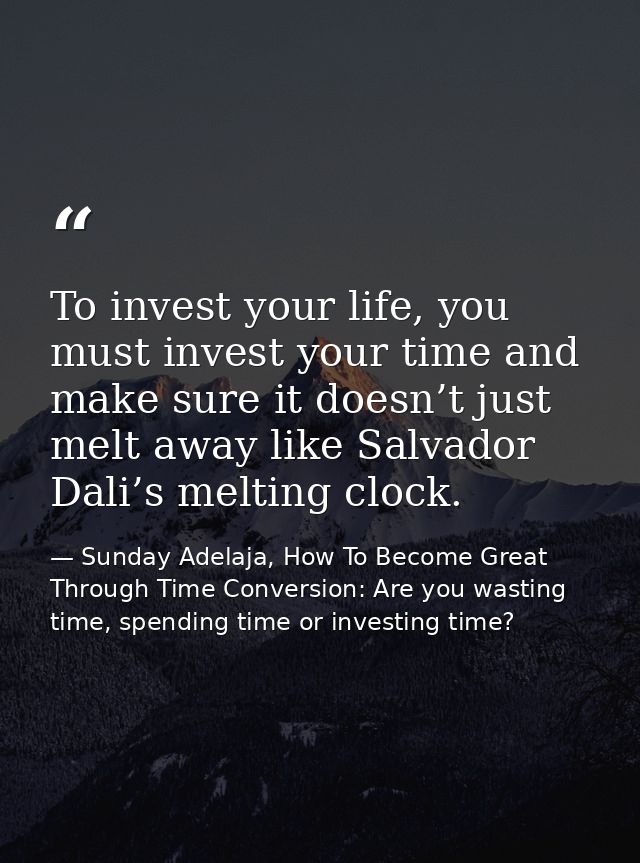 To invest your life, you must invest your time and make sure it doesn’t just melt away like Salvador Dali’s melting cloc — Sunday Adelaja, How To Become Great Through Time Conversion: Are you wasting time, spending time or investing time?