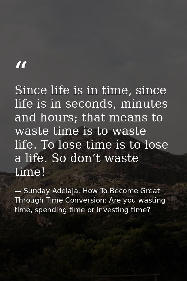 Since life is in time, since life is in seconds, minutes and hours; that means to waste time is to waste life. To lose t — Sunday Adelaja, How To Become Great Through Time Conversion: Are you wasting time, spending time or investing time?